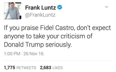 Frank Luntz, "If you praise Fidel Castro, don't expect anyone to take your criticism of Donald Trump seriously."